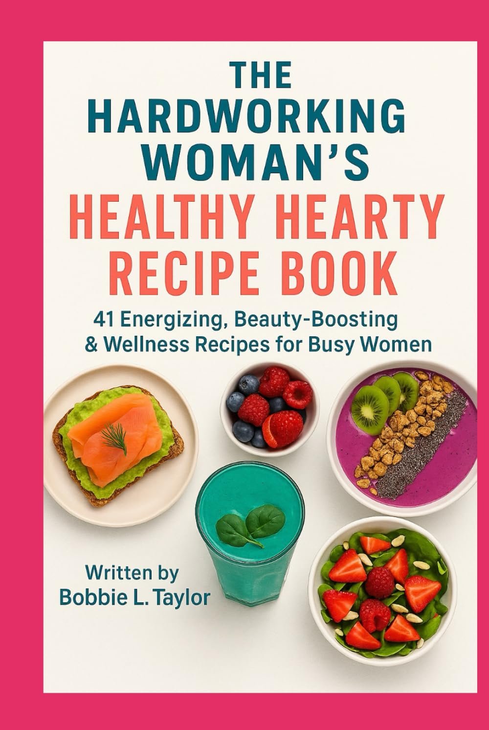 The Hardworking Woman’s Healthy Hearty Recipe Book 41 Energizing, Beauty-Boosting, Wellness-Focused Recipes for Busy Women