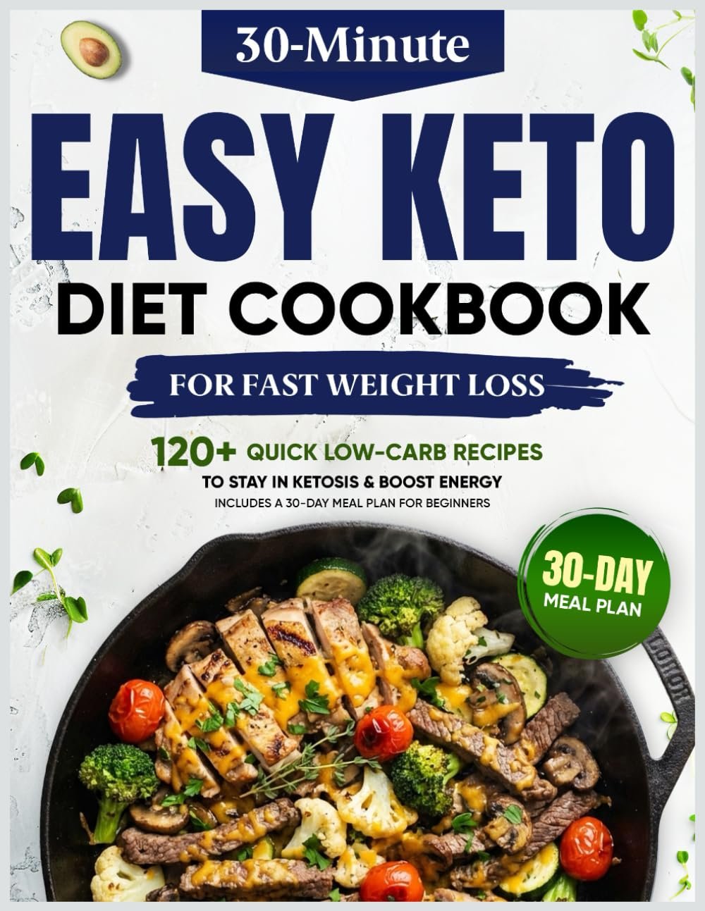 Easy Keto Diet Cookbook for Fast Weight Loss: 120+ Quick 30-Minute Low-Carb Recipes to Burn Fat, Stay in Ketosis & Boost Energy | Includes a 30-Day Meal Plan for Beginners