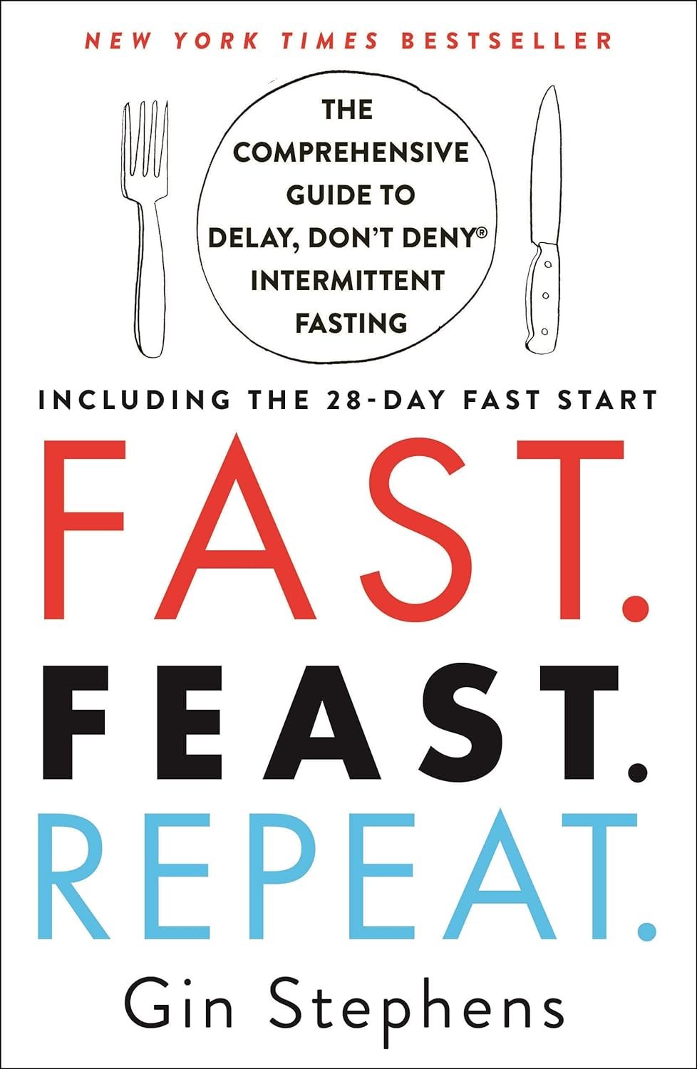 Fast. Feast. Repeat.: The Comprehensive Guide to Delay, Don’t Deny® Intermittent Fasting–Including the 28-Day FAST Start